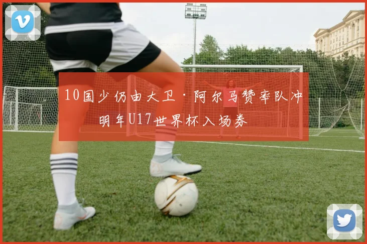 10国少仍由大卫·阿尔马赞率队冲击明年U17世界杯入场券