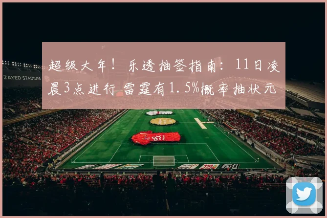 超级大年！乐透抽签指南：11日凌晨3点进行 雷霆有1.5%概率抽状元