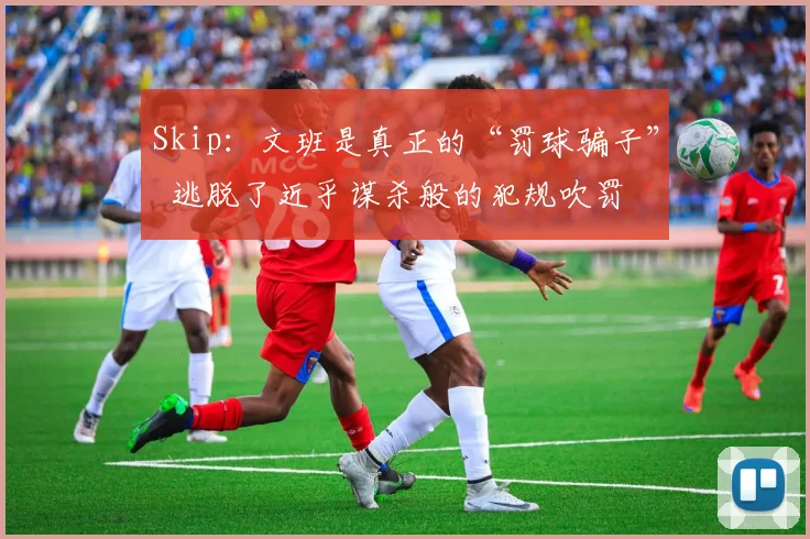 Skip：文班是真正的“罚球骗子”  逃脱了近乎谋杀般的犯规吹罚